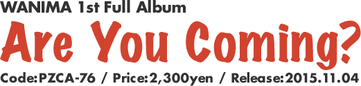 WANIMA 1st Full Album [Are You Coming?] Code:PZCA-76 / Price:2,300yen / Release:2015.11.04
