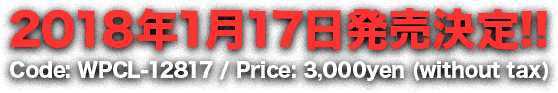 2018年1月17日発売決定!! Code: WPCL-12817 / Price: 3,000yen (without tax)