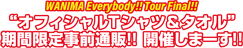 WANIMA Everybody!! Tour Final!! 'オフィシャルTシャツ＆タオル' 期間限定事前通販 受付しまーす!!