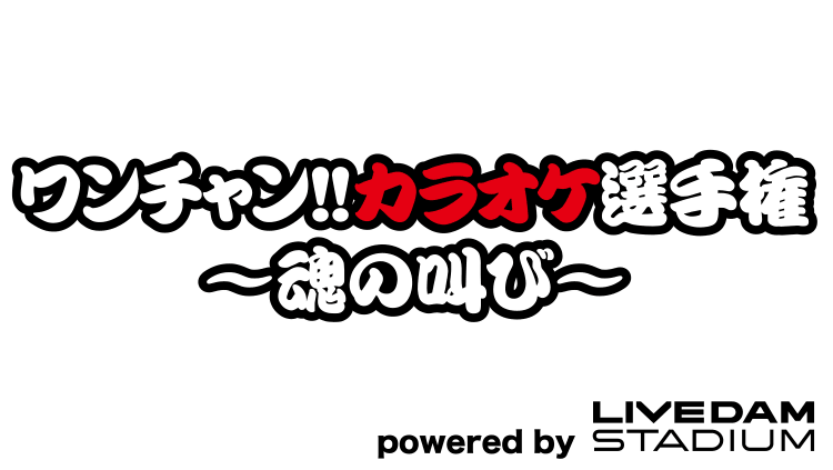 ワンチャン!!カラオケ選手権 〜魂の叫び〜 powered by LIVE DAM STADIUM