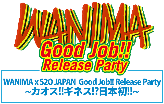 WANIMA [Good Job!!] Release Party 7/15(月祝)県立幕張海浜公園 WANIMA x S2O JAPAN Good Job!! Release Party ~カオス!!ギネス!?日本初!!~